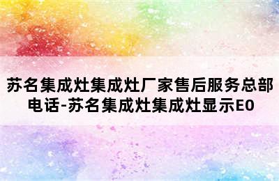 苏名集成灶集成灶厂家售后服务总部电话-苏名集成灶集成灶显示E0