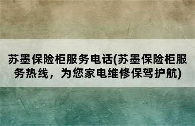 苏墨保险柜服务电话(苏墨保险柜服务热线，为您家电维修保驾护航)