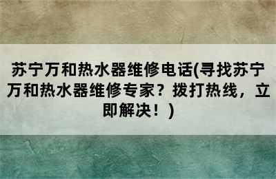 苏宁万和热水器维修电话(寻找苏宁万和热水器维修专家？拨打热线，立即解决！)