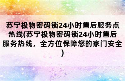 苏宁极物密码锁24小时售后服务点热线(苏宁极物密码锁24小时售后服务热线，全方位保障您的家门安全)