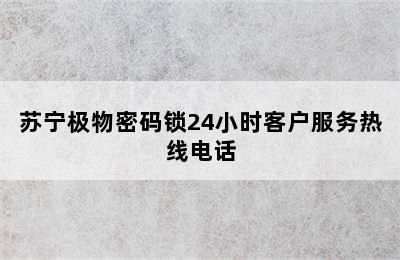 苏宁极物密码锁24小时客户服务热线电话