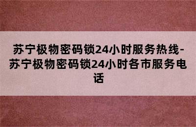 苏宁极物密码锁24小时服务热线-苏宁极物密码锁24小时各市服务电话