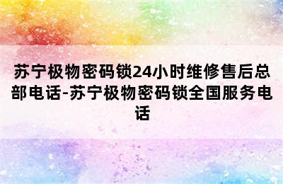 苏宁极物密码锁24小时维修售后总部电话-苏宁极物密码锁全国服务电话