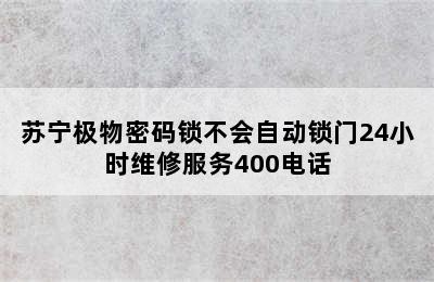 苏宁极物密码锁不会自动锁门24小时维修服务400电话