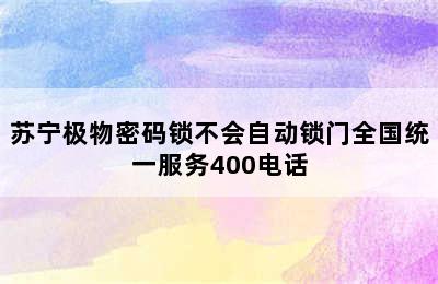 苏宁极物密码锁不会自动锁门全国统一服务400电话