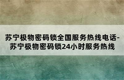 苏宁极物密码锁全国服务热线电话-苏宁极物密码锁24小时服务热线