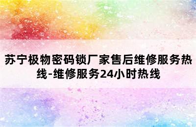 苏宁极物密码锁厂家售后维修服务热线-维修服务24小时热线