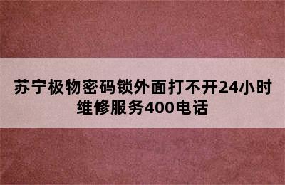 苏宁极物密码锁外面打不开24小时维修服务400电话