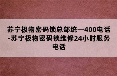 苏宁极物密码锁总部统一400电话-苏宁极物密码锁维修24小时服务电话