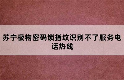 苏宁极物密码锁指纹识别不了服务电话热线