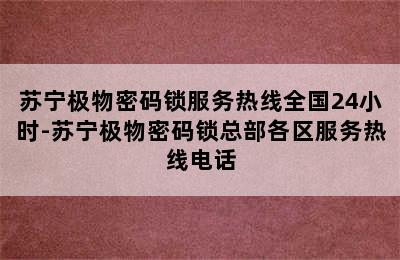 苏宁极物密码锁服务热线全国24小时-苏宁极物密码锁总部各区服务热线电话