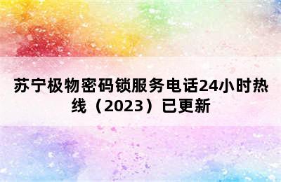 苏宁极物密码锁服务电话24小时热线（2023）已更新