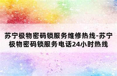 苏宁极物密码锁服务维修热线-苏宁极物密码锁服务电话24小时热线