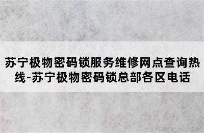 苏宁极物密码锁服务维修网点查询热线-苏宁极物密码锁总部各区电话