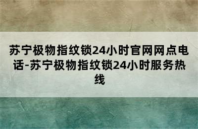 苏宁极物指纹锁24小时官网网点电话-苏宁极物指纹锁24小时服务热线