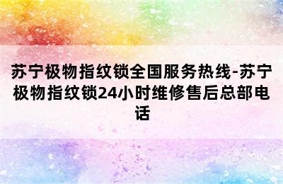 苏宁极物指纹锁全国服务热线-苏宁极物指纹锁24小时维修售后总部电话