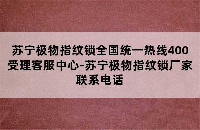 苏宁极物指纹锁全国统一热线400受理客服中心-苏宁极物指纹锁厂家联系电话