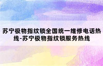 苏宁极物指纹锁全国统一维修电话热线-苏宁极物指纹锁服务热线