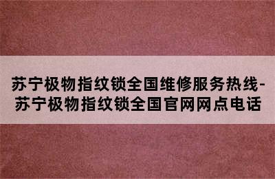 苏宁极物指纹锁全国维修服务热线-苏宁极物指纹锁全国官网网点电话