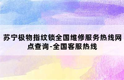 苏宁极物指纹锁全国维修服务热线网点查询-全国客服热线