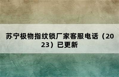 苏宁极物指纹锁厂家客服电话（2023）已更新