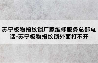 苏宁极物指纹锁厂家维修服务总部电话-苏宁极物指纹锁外面打不开