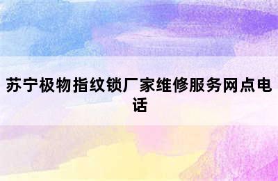 苏宁极物指纹锁厂家维修服务网点电话