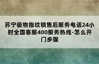 苏宁极物指纹锁售后服务电话24小时全国客服400服务热线-怎么开门步骤