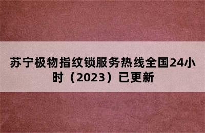 苏宁极物指纹锁服务热线全国24小时（2023）已更新