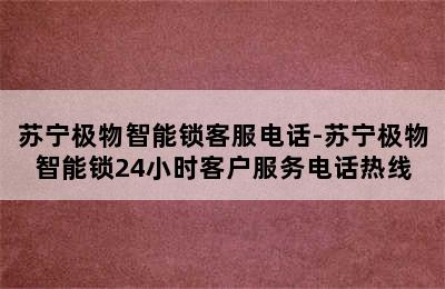 苏宁极物智能锁客服电话-苏宁极物智能锁24小时客户服务电话热线