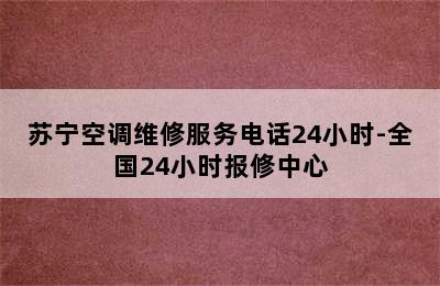 苏宁空调维修服务电话24小时-全国24小时报修中心