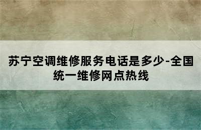 苏宁空调维修服务电话是多少-全国统一维修网点热线