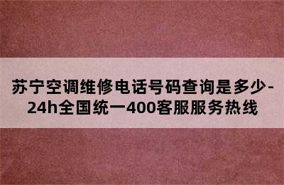 苏宁空调维修电话号码查询是多少-24h全国统一400客服服务热线