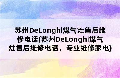 苏州DeLonghi煤气灶售后维修电话(苏州DeLonghi煤气灶售后维修电话，专业维修家电)