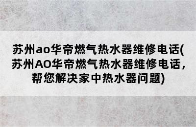 苏州ao华帝燃气热水器维修电话(苏州AO华帝燃气热水器维修电话，帮您解决家中热水器问题)