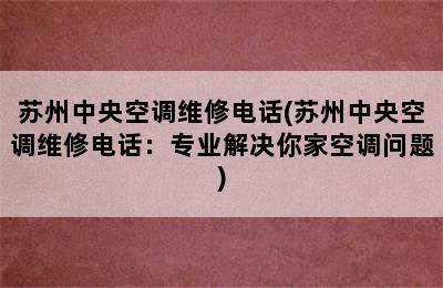 苏州中央空调维修电话(苏州中央空调维修电话：专业解决你家空调问题)