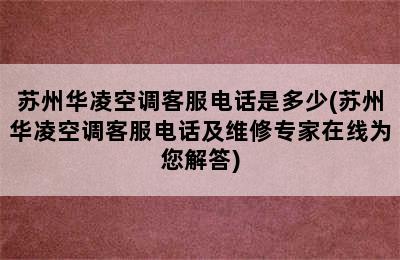 苏州华凌空调客服电话是多少(苏州华凌空调客服电话及维修专家在线为您解答)