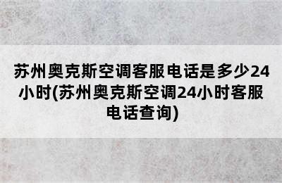 苏州奥克斯空调客服电话是多少24小时(苏州奥克斯空调24小时客服电话查询)