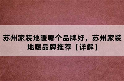 苏州家装地暖哪个品牌好，苏州家装地暖品牌推荐【详解】