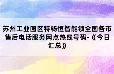 苏州工业园区特畅恒智能锁全国各市售后电话服务网点热线号码-《今日汇总》