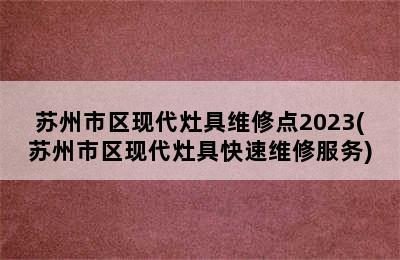 苏州市区现代灶具维修点2023(苏州市区现代灶具快速维修服务)