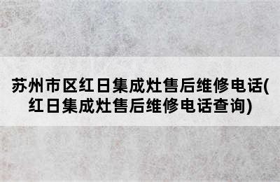 苏州市区红日集成灶售后维修电话(红日集成灶售后维修电话查询)