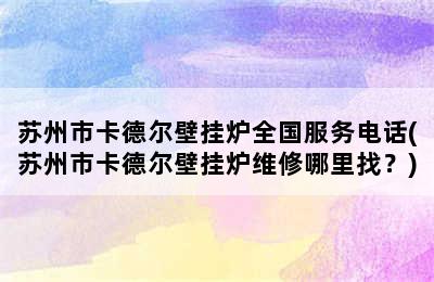 苏州市卡德尔壁挂炉全国服务电话(苏州市卡德尔壁挂炉维修哪里找？)