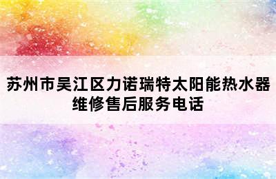 苏州市吴江区力诺瑞特太阳能热水器维修售后服务电话