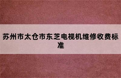 苏州市太仓市东芝电视机维修收费标准