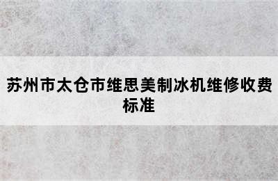 苏州市太仓市维思美制冰机维修收费标准