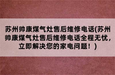 苏州帅康煤气灶售后维修电话(苏州帅康煤气灶售后维修电话全程无忧，立即解决您的家电问题！)