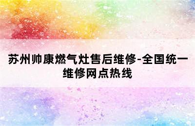 苏州帅康燃气灶售后维修-全国统一维修网点热线