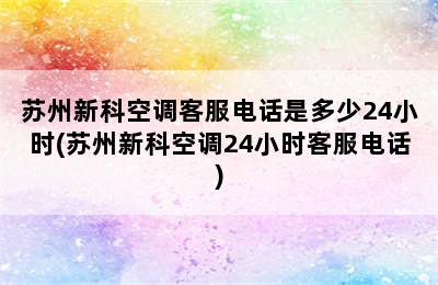 苏州新科空调客服电话是多少24小时(苏州新科空调24小时客服电话)