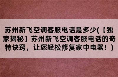 苏州新飞空调客服电话是多少(【独家揭秘】苏州新飞空调客服电话的奇特诀窍，让您轻松修复家中电器！)